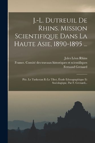 Cover image for J.-l. Dutreuil De Rhins. Mission Scientifique Dans La Haute Asie, 1890-1895 ...