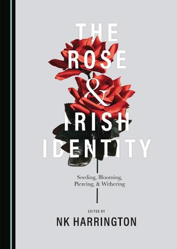 Cover image for The Rose and Irish Identity: Seeding, Blooming, Piercing, and Withering