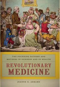 Cover image for Revolutionary Medicine: The Founding Fathers and Mothers in Sickness and in Health