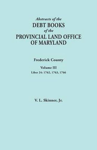 Cover image for Abstracts of the Debt Books of the Provincial Land Office of Maryland. Frederick County, Volume III: Liber 24: 1762, 1763, 1766