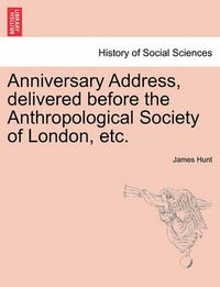 Cover image for Anniversary Address, Delivered Before the Anthropological Society of London, Etc.