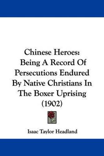 Cover image for Chinese Heroes: Being a Record of Persecutions Endured by Native Christians in the Boxer Uprising (1902)