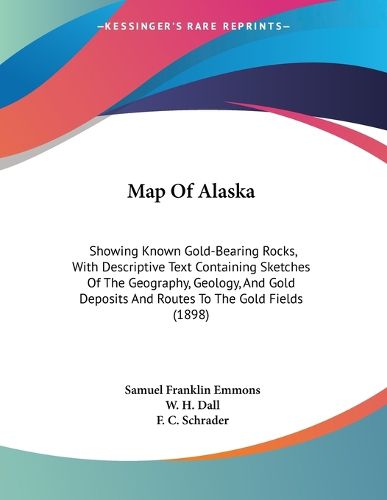 Cover image for Map of Alaska: Showing Known Gold-Bearing Rocks, with Descriptive Text Containing Sketches of the Geography, Geology, and Gold Deposits and Routes to the Gold Fields (1898)