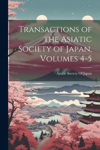 Cover image for Transactions of the Asiatic Society of Japan, Volumes 4-5