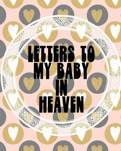 Cover image for Letters To My Baby In Heaven: A Diary Of All The Things I Wish I Could Say - Newborn Memories - Grief Journal - Loss of a Baby - Sorrowful Season - Forever In Your Heart - Remember and Reflect