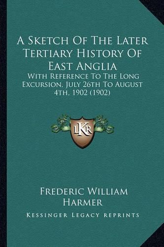 Cover image for A Sketch of the Later Tertiary History of East Anglia: With Reference to the Long Excursion, July 26th to August 4th, 1902 (1902)