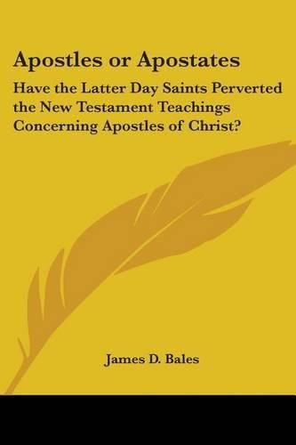 Cover image for Apostles or Apostates: Have the Latter Day Saints Perverted the New Testament Teachings Concerning Apostles of Christ?