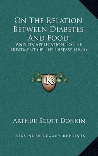 Cover image for On the Relation Between Diabetes and Food: And Its Application to the Treatment of the Disease (1875)