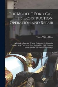 Cover image for The Model T Ford Car, Its Construction, Operation and Repair