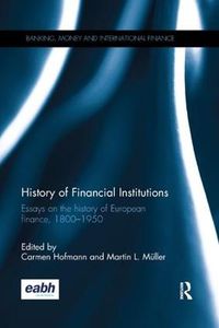 Cover image for History of Financial Institutions: Essays on the history of European finance, 1800-1950