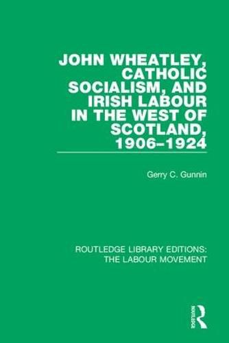 Cover image for John Wheatley, Catholic Socialism, and Irish Labour in the West of Scotland, 1906-1924