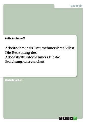Cover image for Arbeitnehmer als Unternehmer ihrer Selbst. Die Bedeutung des Arbeitskraftunternehmers fur die Erziehungswissenschaft