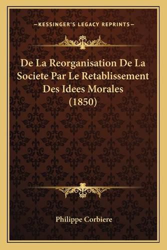 Cover image for de La Reorganisation de La Societe Par Le Retablissement Des Idees Morales (1850)