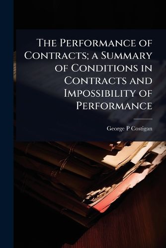 Cover image for The Performance of Contracts; a Summary of Conditions in Contracts and Impossibility of Performance