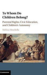 Cover image for To Whom Do Children Belong?: Parental Rights, Civic Education, and Children's Autonomy