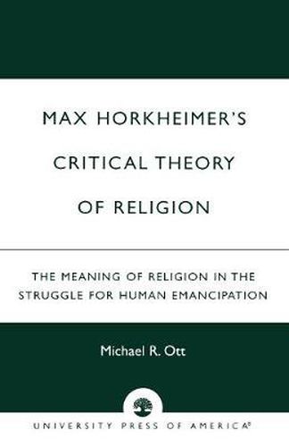 Max Horkheimer's Critical Theory of Religion: The Meaning of Religion in the Struggle for Human Emancipation