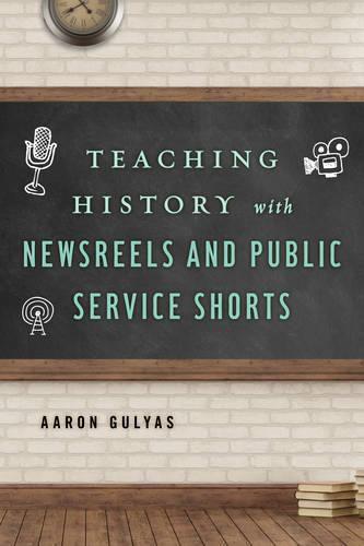 Cover image for Teaching History with Newsreels and Public Service Shorts