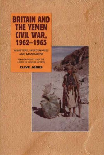Cover image for Britain & the Yemen Civil War, 1962-1965: Ministers, Mercenaries & Mandarins -- Foreign Policy & the Limits of Covert Action