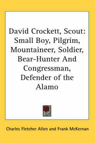 Cover image for David Crockett, Scout: Small Boy, Pilgrim, Mountaineer, Soldier, Bear-Hunter and Congressman, Defender of the Alamo