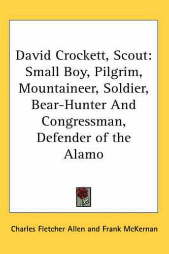 David Crockett, Scout: Small Boy, Pilgrim, Mountaineer, Soldier, Bear-Hunter and Congressman, Defender of the Alamo