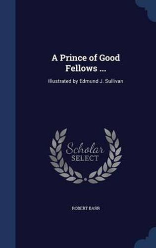 A Prince of Good Fellows ...: Illustrated by Edmund J. Sullivan