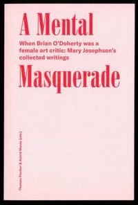 Cover image for A Mental Masquerade: When Brian O'Dohert was a female Art critic: Mary Josephson's collected writings When Brian O'Dohert was a female Art critic: Mary Josephson's collected writings