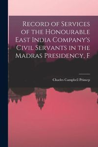 Cover image for Record of Services of the Honourable East India Company's Civil Servants in the Madras Presidency, F