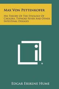 Cover image for Max Von Pettenkofer: His Theory of the Etiology of Cholera, Typhoid Fever and Other Intestinal Diseases