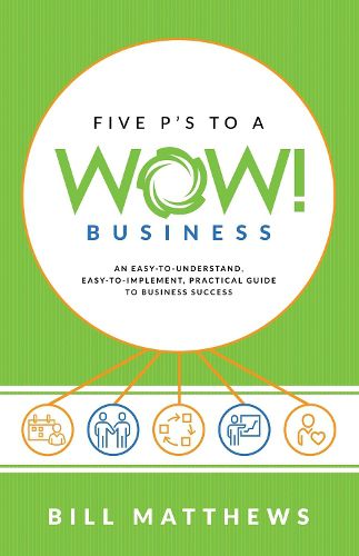 Five P's to a Wow Business: An Easy-To-Understand,: Easy-To-Implement, Practical Guide to Business Success