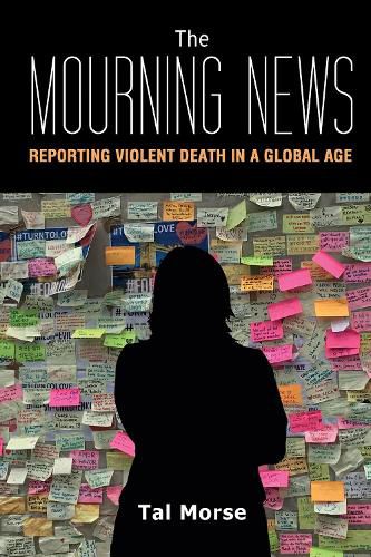 Cover image for The Mourning News: Reporting Violent Death in a Global Age