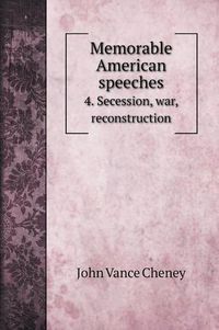 Cover image for Memorable American speeches: 4. Secession, war, reconstruction