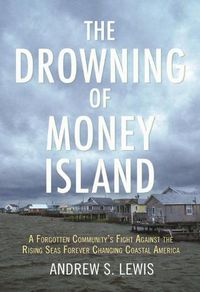 Cover image for The Drowning of Money Island: A Forgotten Community's Fight Against the Rising Seas Forever Changing Coastal America