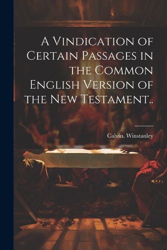 Cover image for A Vindication of Certain Passages in the Common English Version of the New Testament..