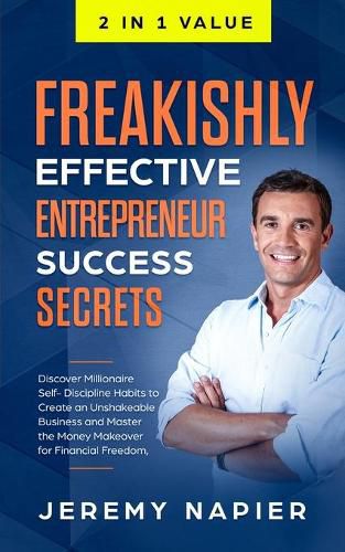 Cover image for Freakishly Effective Entrepreneur Success Secrets: Discover Millionaire Self-Discipline Habits to Create an Unshakeable Business and Master the Money Makeover for Financial Freedom, Achieve Prosperity