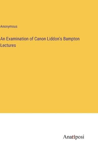 Cover image for An Examination of Canon Liddon's Bampton Lectures