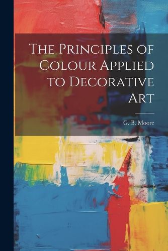 Cover image for The Principles of Colour Applied to Decorative Art