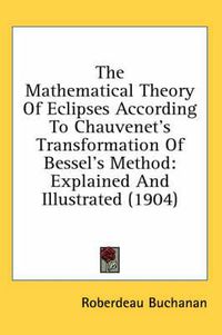 Cover image for The Mathematical Theory of Eclipses According to Chauvenet's Transformation of Bessel's Method: Explained and Illustrated (1904)