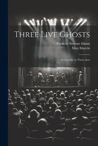 Cover image for Three Live Ghosts; a Comedy in Three Acts