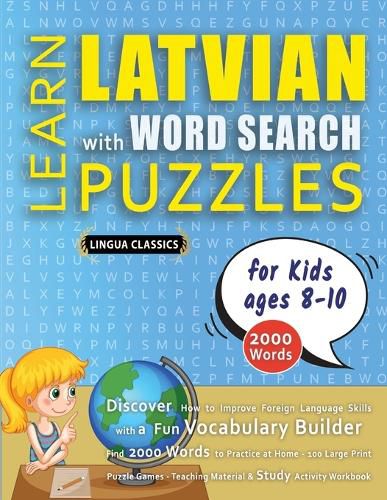 Cover image for LEARN LATVIAN WITH WORD SEARCH PUZZLES FOR KIDS 8 - 10 - Discover How to Improve Foreign Language Skills with a Fun Vocabulary Builder. Find 2000 Words to Practice at Home - 100 Large Print Puzzle Games - Teaching Material, Study Activity Workbook