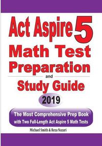 Cover image for ACT Aspire 5 Math Test Preparation and Study Guide: The Most Comprehensive Prep Book with Two Full-Length ACT Aspire Math Tests