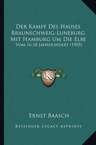 Cover image for Der Kampf Des Hauses Braunschweig-Luneburg Mit Hamburg Um Die Elbe: Vom 16-18 Jahrhundert (1905)