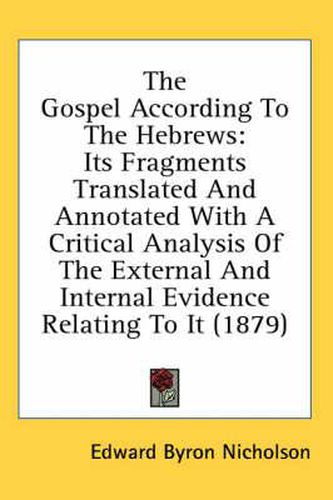 Cover image for The Gospel According to the Hebrews: Its Fragments Translated and Annotated with a Critical Analysis of the External and Internal Evidence Relating to It (1879)