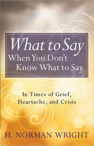 Cover image for What to Say When You Don't Know What to Say: In Times of Grief, Heartache, and Crisis