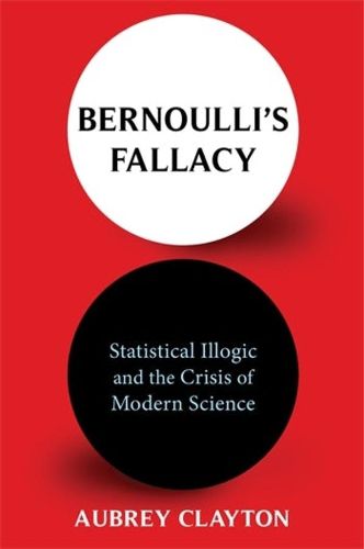 Cover image for Bernoulli's Fallacy: Statistical Illogic and the Crisis of Modern Science