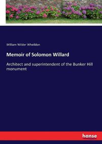 Cover image for Memoir of Solomon Willard: Architect and superintendent of the Bunker Hill monument