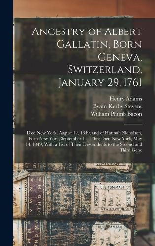 Ancestry of Albert Gallatin, Born Geneva, Switzerland, January 29, 1761; Died New York, August 12, 1849, and of Hannah Nicholson, Born New York, September 11, 1766; Died New York, May 14, 1849, With a List of Their Descendents to the Second and Third Gene