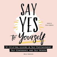 Cover image for Say Yes to Yourself: 50+ Uplifting Lessons in Self-Empowerment, Self-Confidence, and Self-Worth