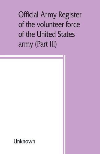 Cover image for Official army register of the volunteer force of the United States army for the years 1861, '62, '63, '64, '65 (Part III)