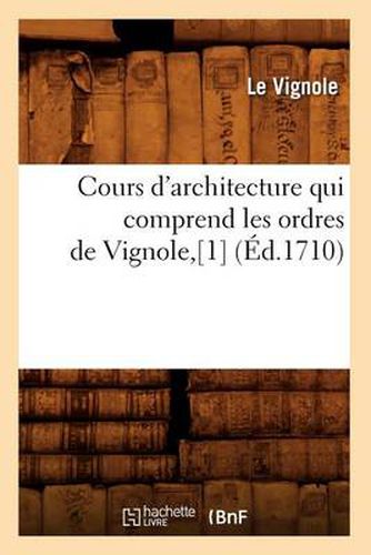 Cours d'Architecture Qui Comprend Les Ordres de Vignole, [1] (Ed.1710)