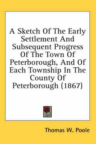 Cover image for A Sketch of the Early Settlement and Subsequent Progress of the Town of Peterborough, and of Each Township in the County of Peterborough (1867)